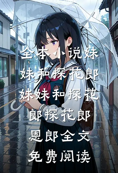 全本小说妹妹和探花郎妹妹和探花郎探花郎恩郎全文免费阅读