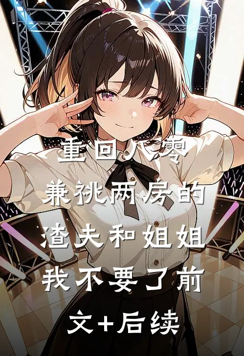 重回八零，兼祧两房的渣夫和姐姐我不要了前文+后续