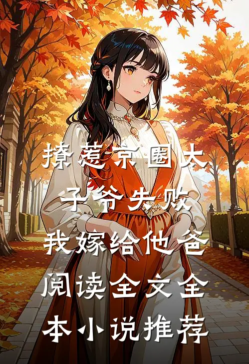 撩惹京圈太子爷失败,我嫁给他爸阅读全文全本小说推荐