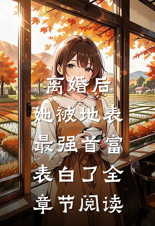 离婚后，她被地表最强首富表白了全章节阅读