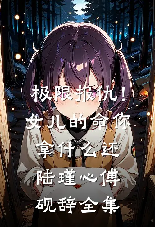 极限报仇！女儿的命你拿什么还陆瑾心傅砚辞全集