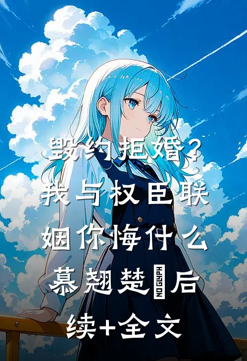 毁约拒婚？我与权臣联姻你悔什么慕翘楚瑄后续+全文