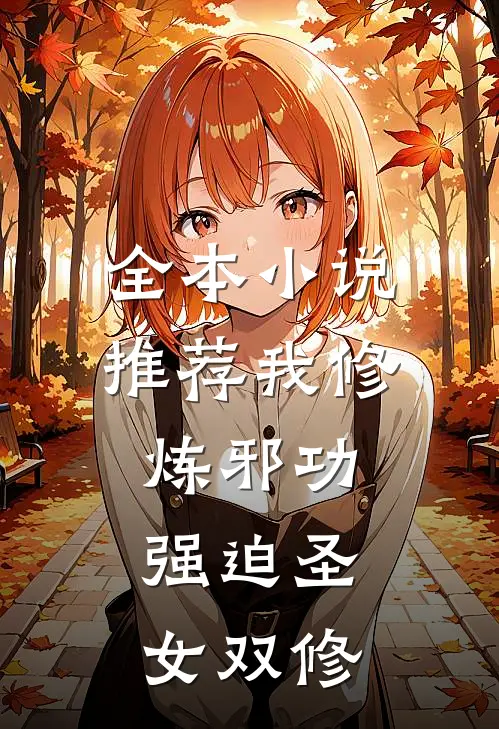 全本小说推荐我修炼邪功，强迫圣女双修