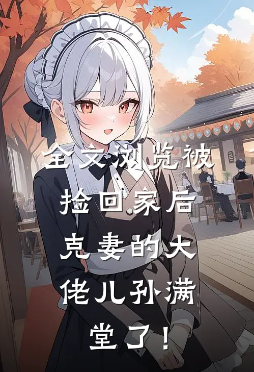 全文浏览被捡回家后，克妻的大佬儿孙满堂了！