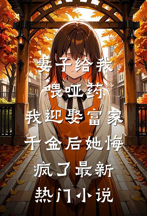 妻子给我喂哑药，我迎娶富家千金后她悔疯了最新热门小说