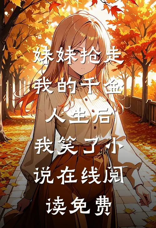 妹妹抢走我的千金人生后，我笑了小说在线阅读免费