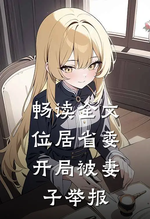 畅读全文位居省委,开局被妻子举报