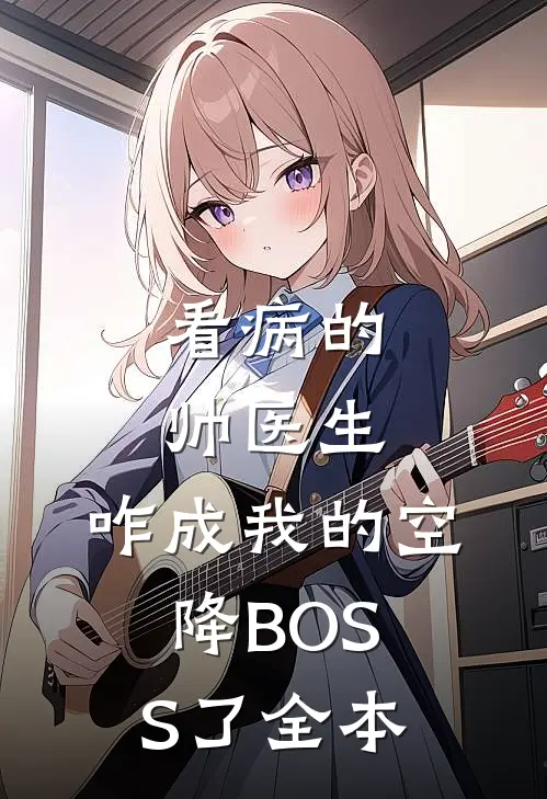 看病的帅医生，咋成我的空降BOSS了全本