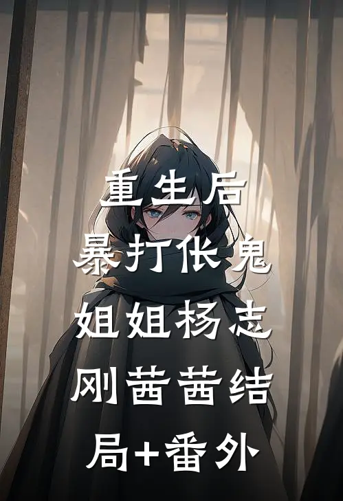重生后，暴打伥鬼姐姐杨志刚茜茜结局+番外