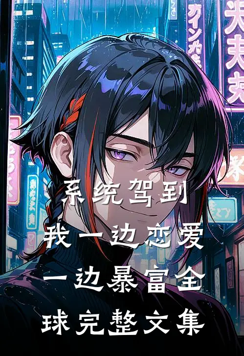系统驾到，我一边恋爱一边暴富全球完整文集