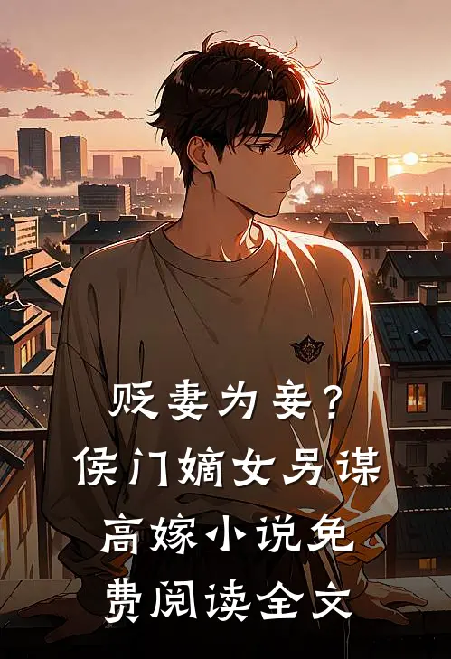 贬妻为妾？侯门嫡女另谋高嫁小说免费阅读全文