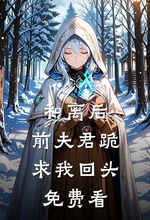 和离后，前夫君跪求我回头免费看