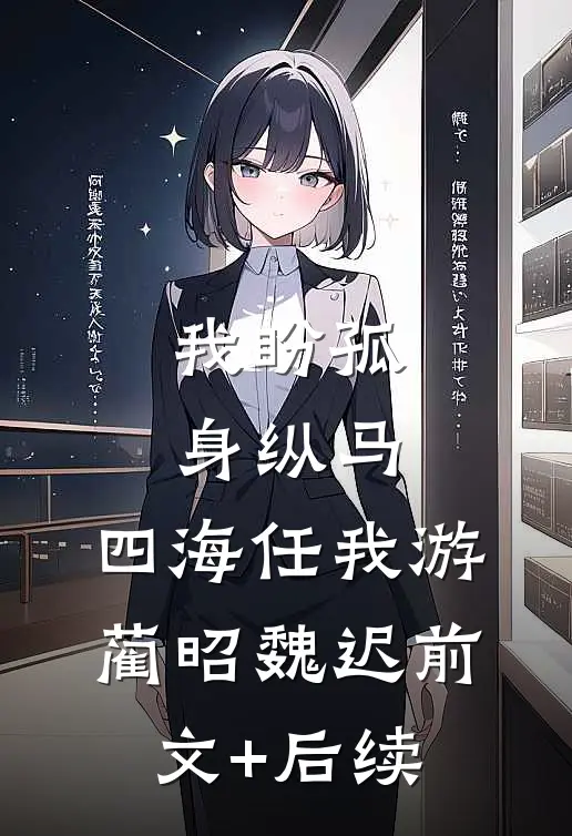 我盼孤身纵马，四海任我游蔺昭魏迟前文+后续