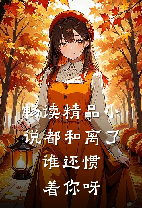 畅读精品小说都和离了，谁还惯着你呀
