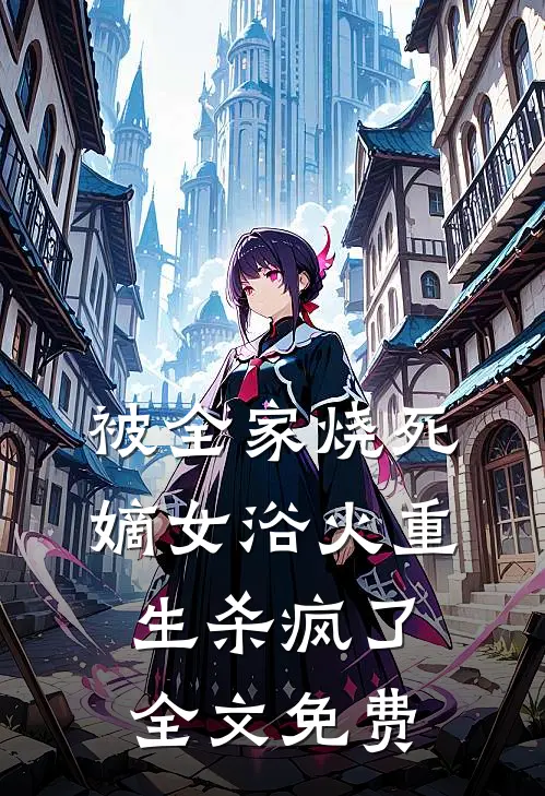 被全家烧死，嫡女浴火重生杀疯了全文免费