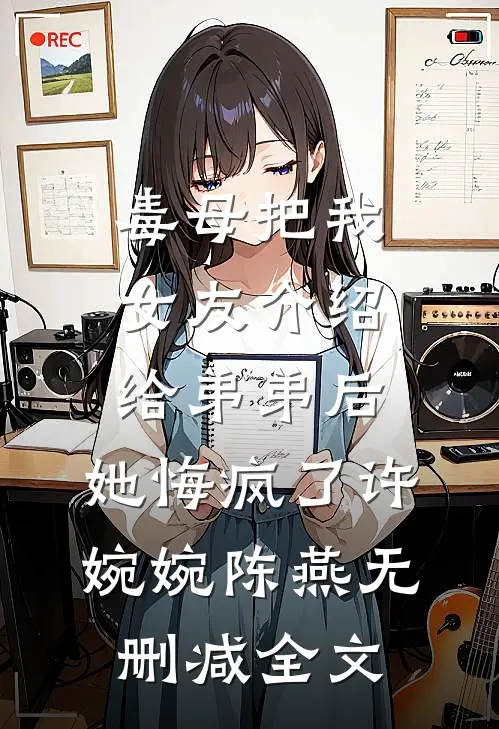 毒母把我女友介绍给弟弟后，她悔疯了许婉婉陈燕无删减全文