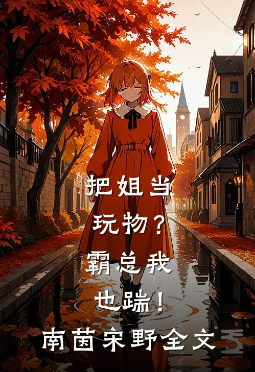 把姐当玩物？霸总我也踹！南茵宋野全文