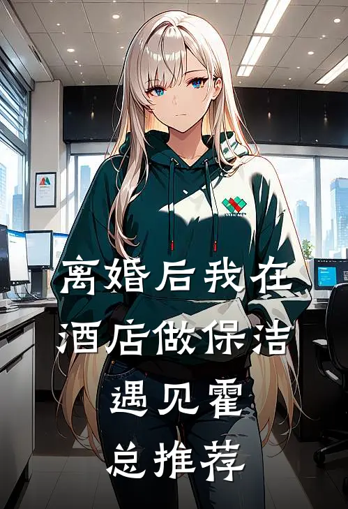 离婚后我在酒店做保洁，遇见霍总推荐