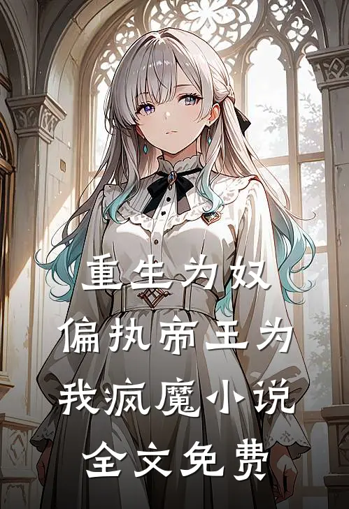 重生为奴，偏执帝王为我疯魔小说全文免费