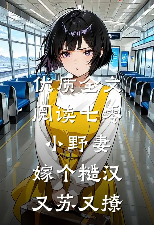 优质全文阅读七零小野妻，嫁个糙汉又苏又撩