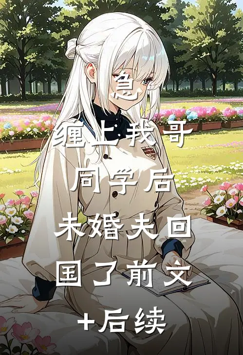 急：缠上我哥同学后，未婚夫回国了前文+后续