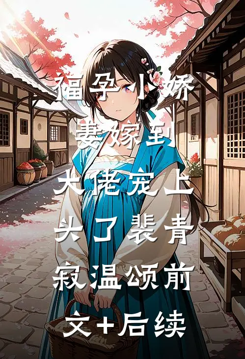 福孕小娇妻嫁到，大佬宠上头了裴青寂温颂前文+后续