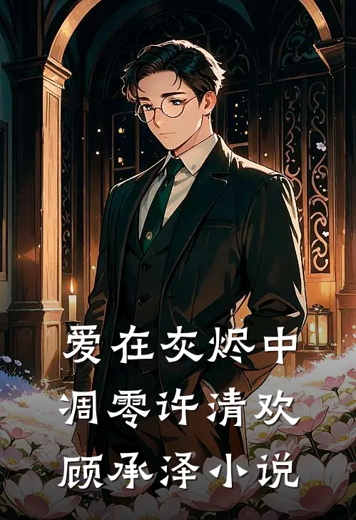 爱在灰烬中凋零许清欢顾承泽小说