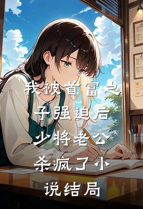 我被首富之子强迫后，少将老公杀疯了小说结局