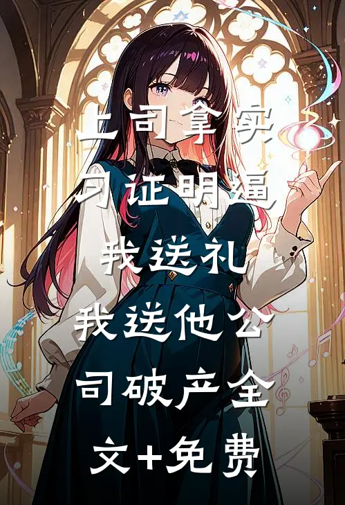 上司拿实习证明逼我送礼，我送他公司破产全文+免费