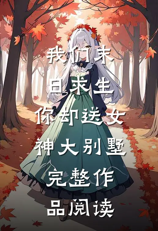 我们末日求生，你却送女神大别墅完整作品阅读