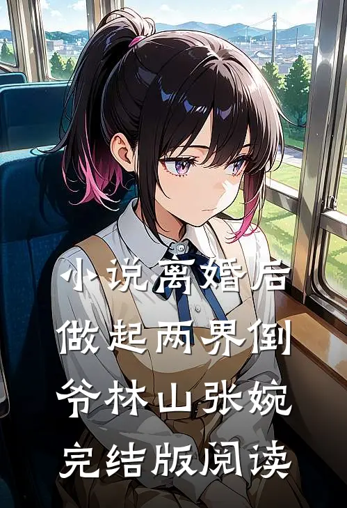 小说离婚后，做起两界倒爷林山张婉完结版阅读