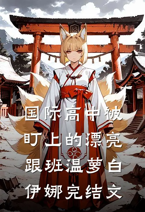 国际高中被盯上的漂亮跟班温萝白伊娜完结文
