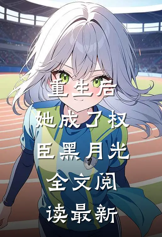 重生后，她成了权臣黑月光全文阅读最新