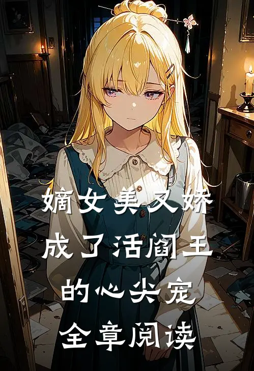 嫡女美又娇，成了活阎王的心尖宠全章阅读