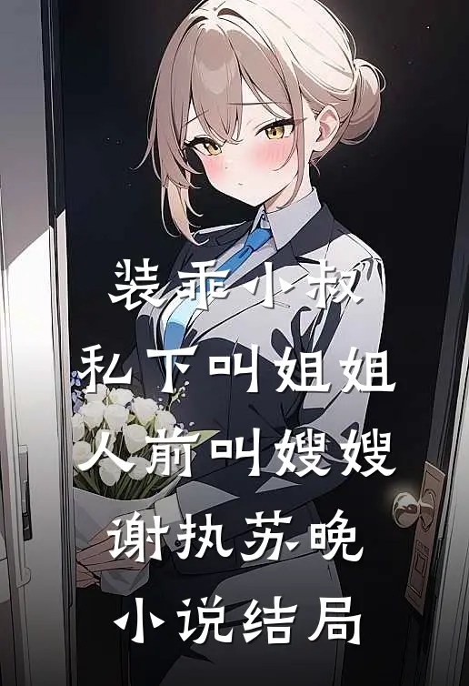 装乖小叔：私下叫姐姐人前叫嫂嫂谢执苏晚小说结局