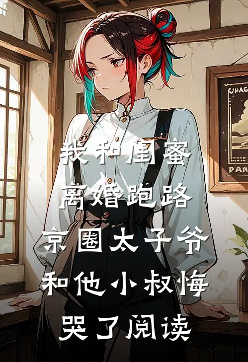 我和闺蜜离婚跑路，京圈太子爷和他小叔悔哭了阅读