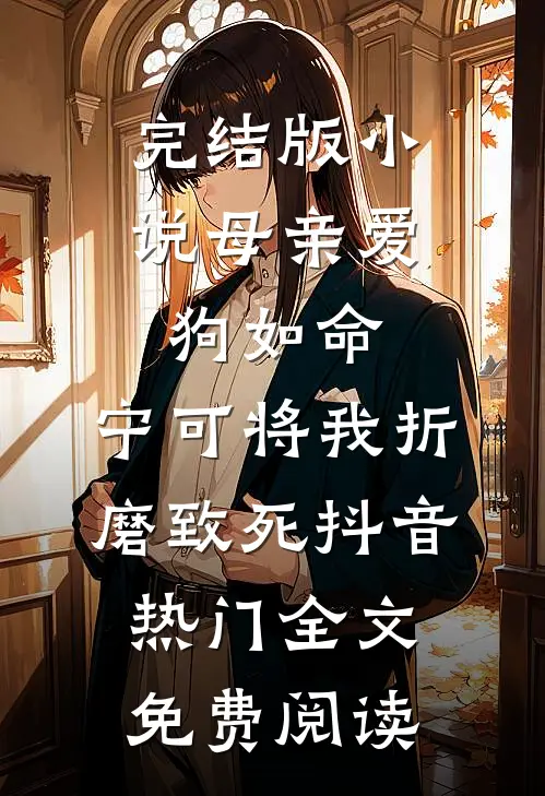 完结版小说母亲爱狗如命，宁可将我折磨致死抖音热门全文免费阅读