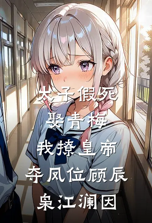 太子假死娶青梅，我撩皇帝，夺凤位顾辰枭江澜因