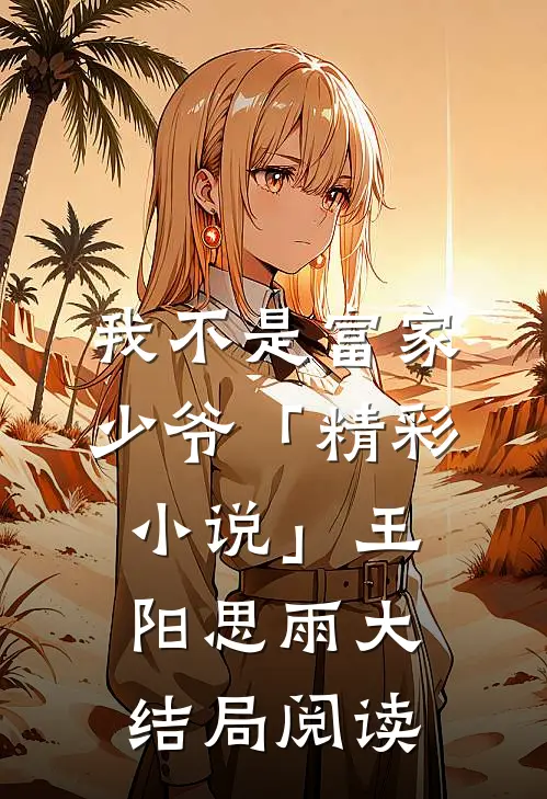 我不是富家少爷「精彩小说」王阳思雨大结局阅读