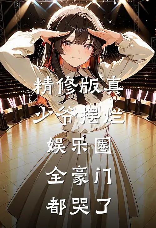 精修版真少爷摆烂娱乐圈，全豪门都哭了
