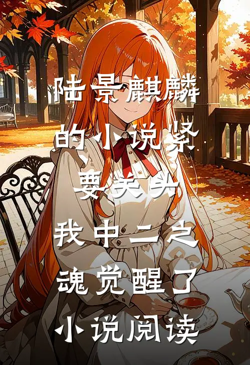 陆景麒麟的小说紧要关头，我中二之魂觉醒了小说阅读