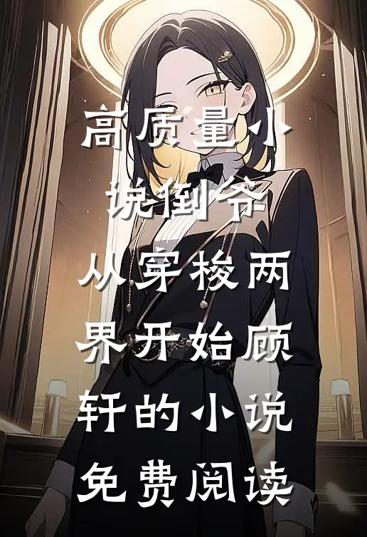 高质量小说倒爷,从穿梭两界开始顾轩的小说免费阅读
