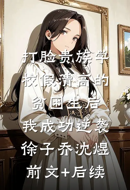 打脸贵族学校假清高的贫困生后，我成功逆袭徐子乔沈煜前文+后续
