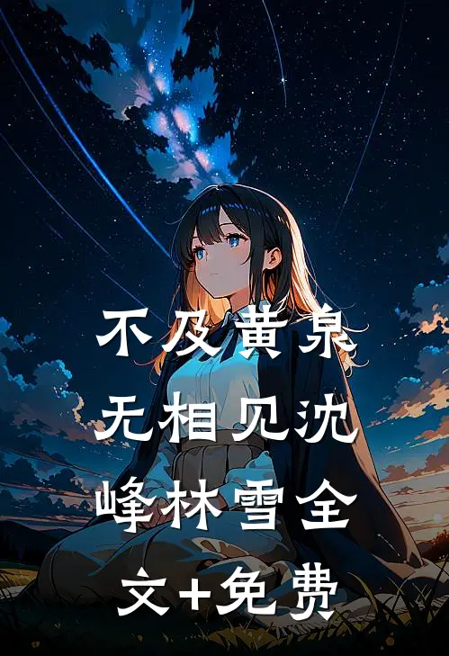 不及黄泉无相见沈峰林雪全文+免费