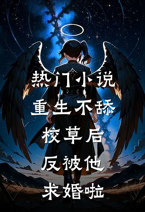 热门小说重生不舔校草后，反被他求婚啦