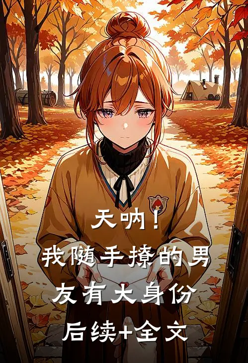 天呐！我随手撩的男友有大身份后续+全文