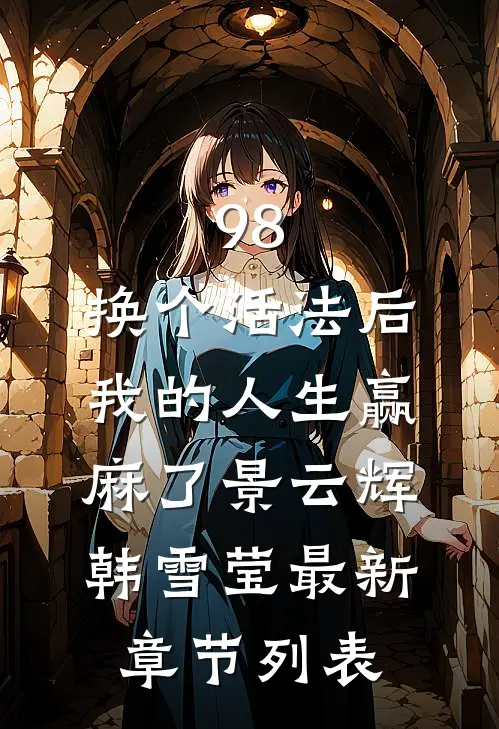 98:换个活法后我的人生赢麻了景云辉韩雪莹最新章节列表