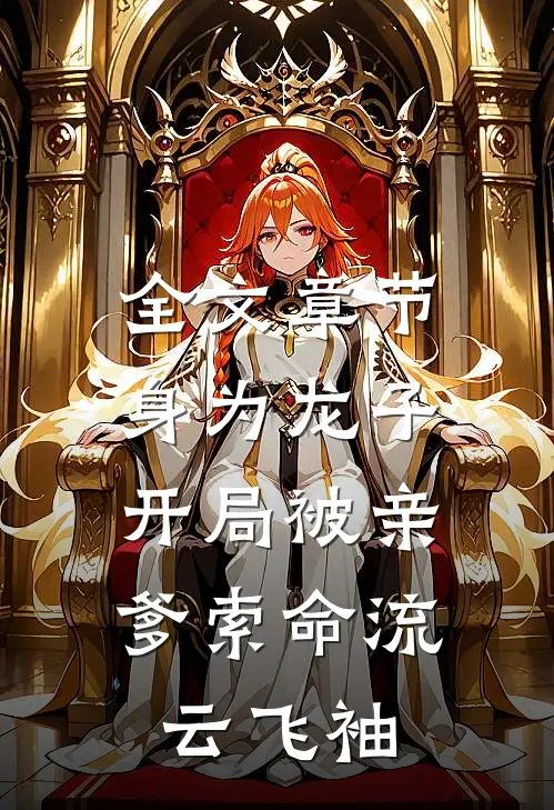 全文章节身为龙子,开局被亲爹索命流云飞袖