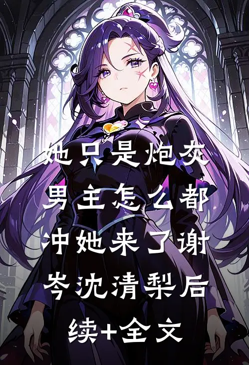 她只是炮灰，男主怎么都冲她来了谢岑沈清梨后续+全文
