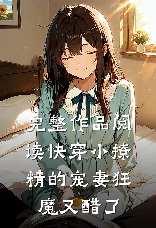 完整作品阅读快穿小撩精的宠妻狂魔又醋了